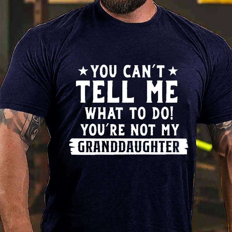 You Can't Tell Me What To Do You're Not My Granddaughter Cotton T-shirt (Free Customization)
