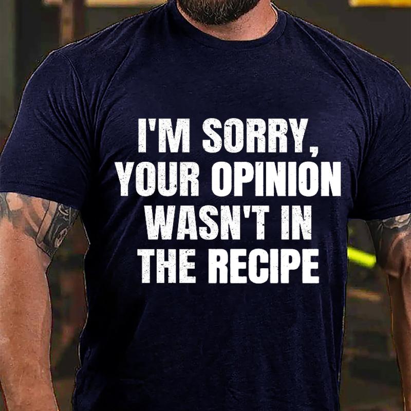I'm Sorry Your Opinion Wasn't In The Recipe Cotton T-shirt