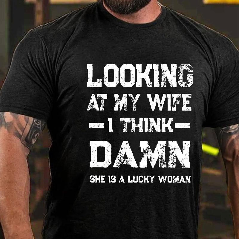 Looking At My Wife I Think Damn She Is A Lucky Woman Cotton T-shirt (Free Customization)