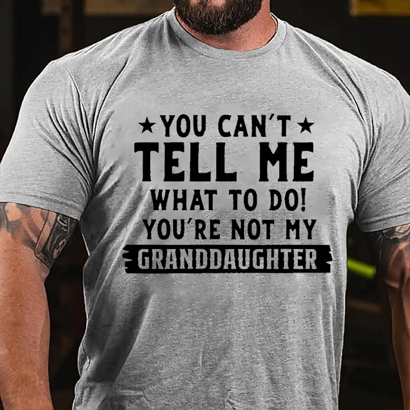 You Can't Tell Me What To Do You're Not My Granddaughter Cotton T-shirt (Free Customization)