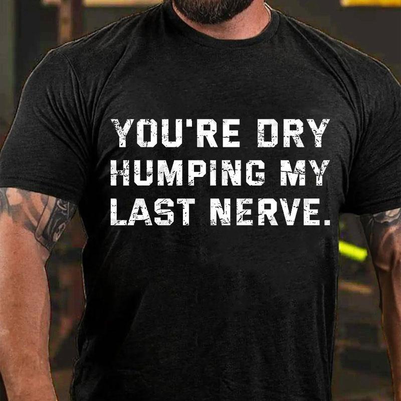 You're Dry Humping My Last Nerve Men's Cotton T-shirt (Free Customization)
