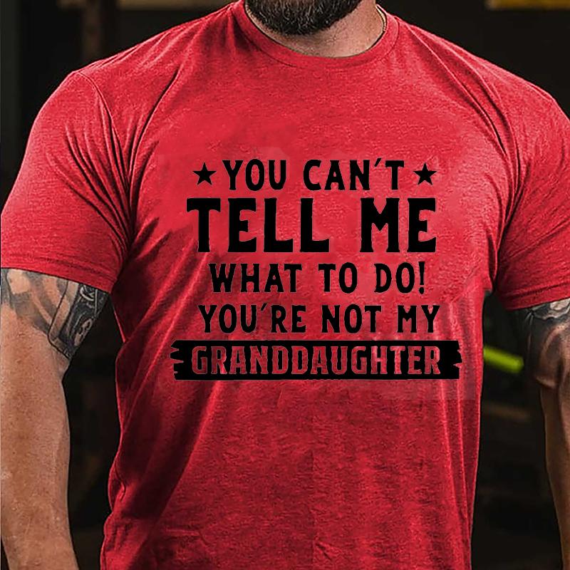 You Can't Tell Me What To Do You're Not My Granddaughter Cotton T-shirt (Free Customization)
