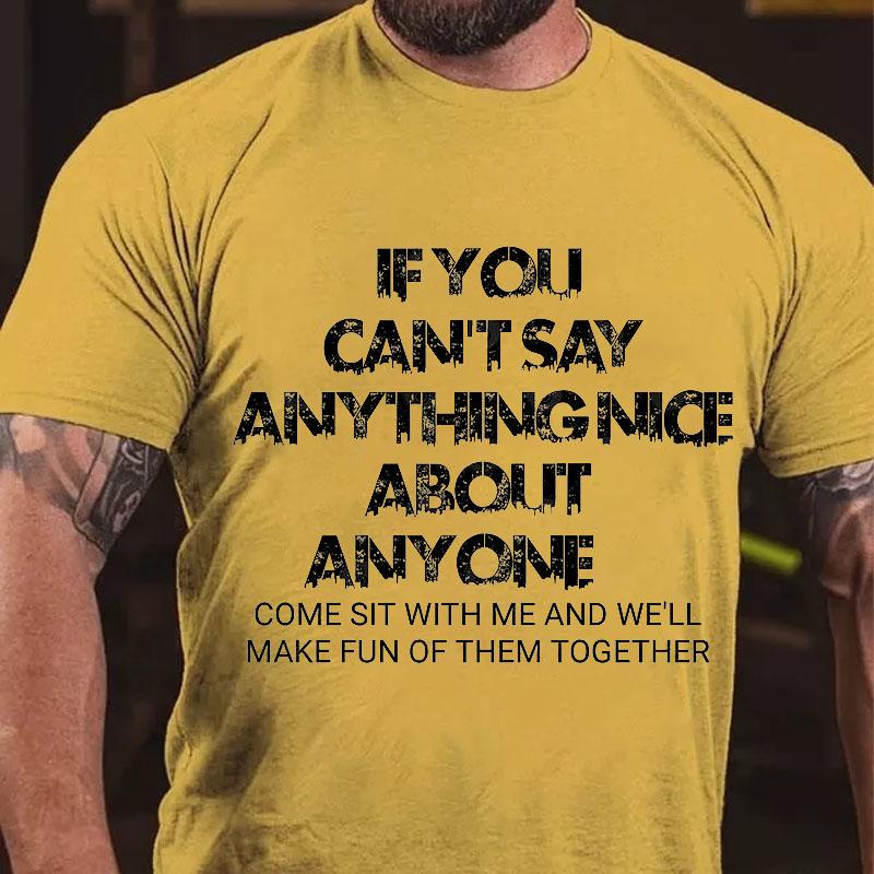 If You Can't Say Anything Nice About Anyone Come Sit with Me and We'll Make Fun of Them Together Cotton T-shirt (Free Customization)