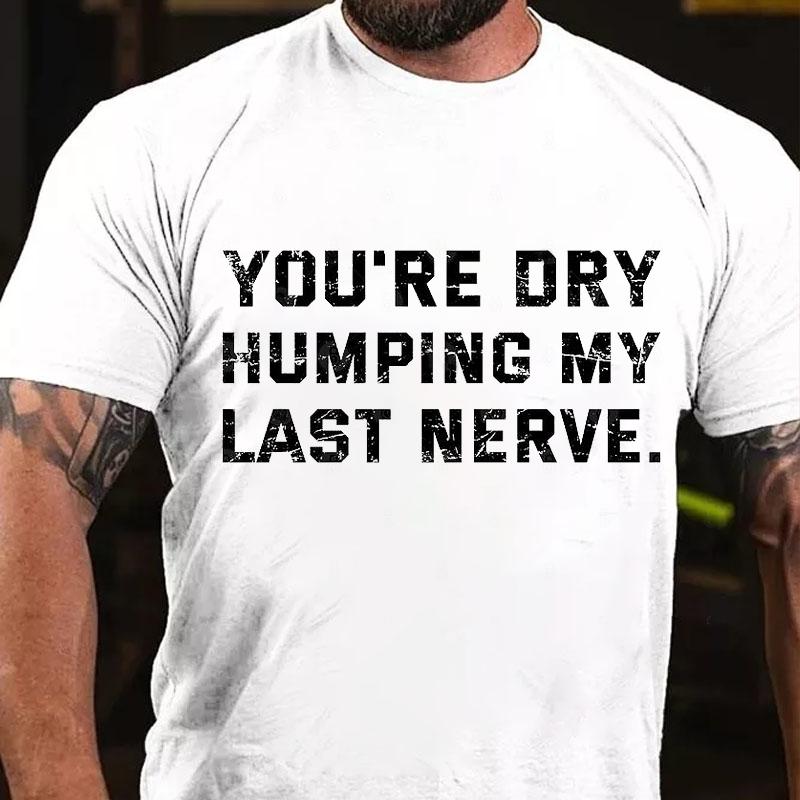 You're Dry Humping My Last Nerve Men's Cotton T-shirt (Free Customization)
