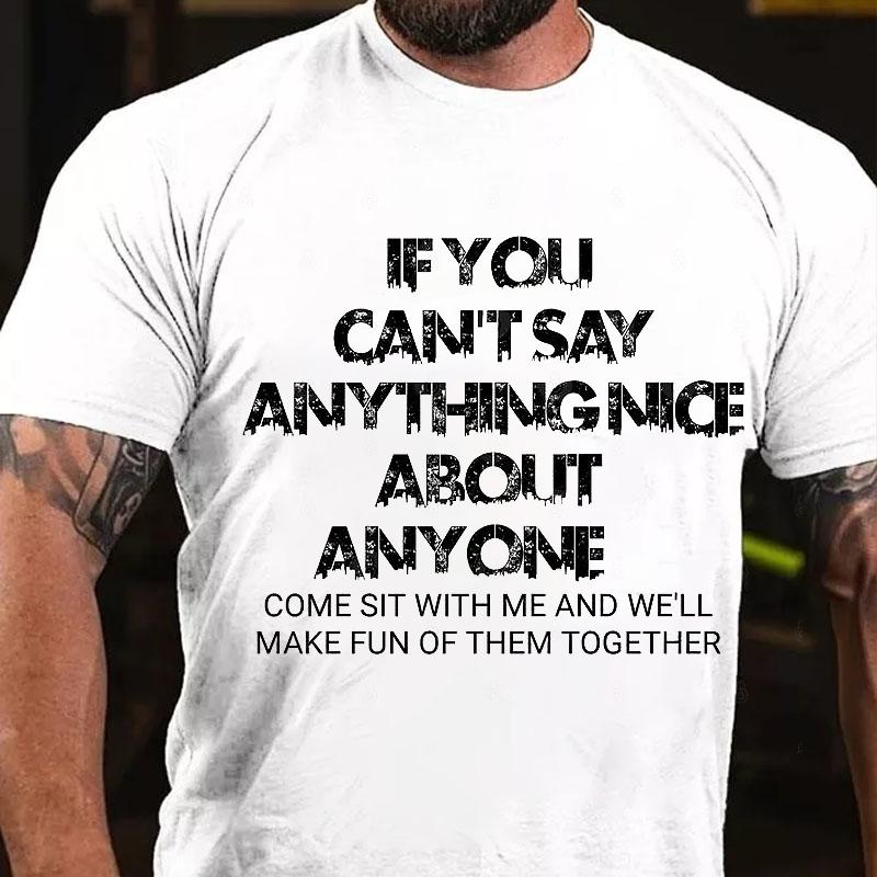 If You Can't Say Anything Nice About Anyone Come Sit with Me and We'll Make Fun of Them Together Cotton T-shirt (Free Customization)
