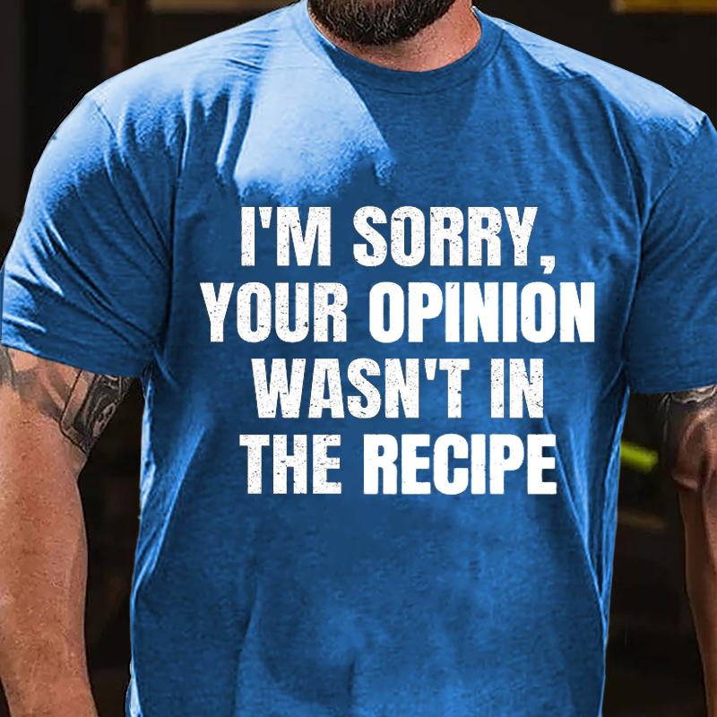 I'm Sorry Your Opinion Wasn't In The Recipe Cotton T-shirt