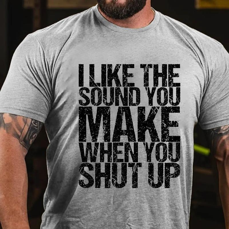 I Like The Sound You Make When You Shut Up Cotton T-shirt (Free Customization)