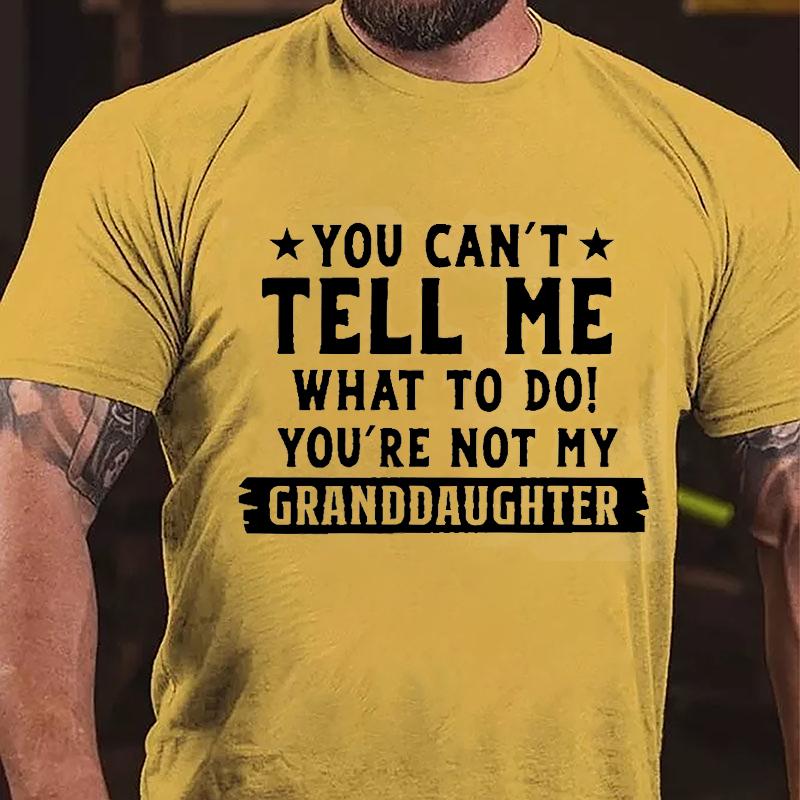 You Can't Tell Me What To Do You're Not My Granddaughter Cotton T-shirt (Free Customization)
