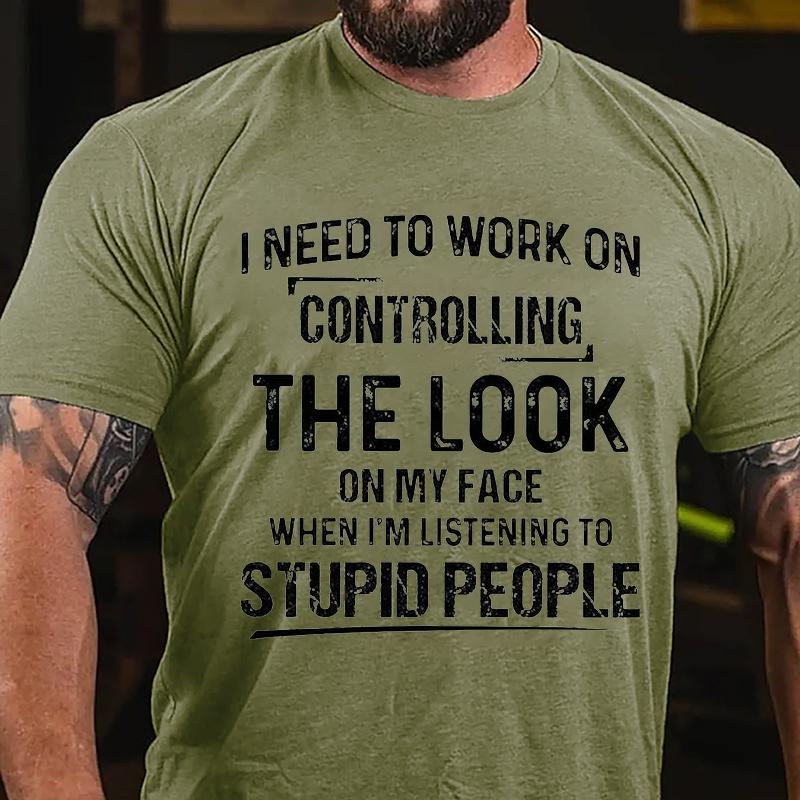 Maturelion I Need To Work On Controlling The Look On My Face When I'm Listening To Stupid People Cotton T-shirt (Free Customization)