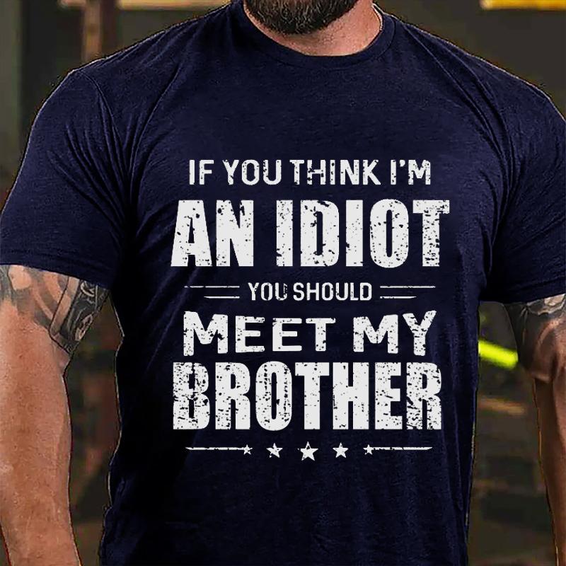 If You Think I'm An Idiot You Should Meet My Brother Funny Cotton T-shirt
