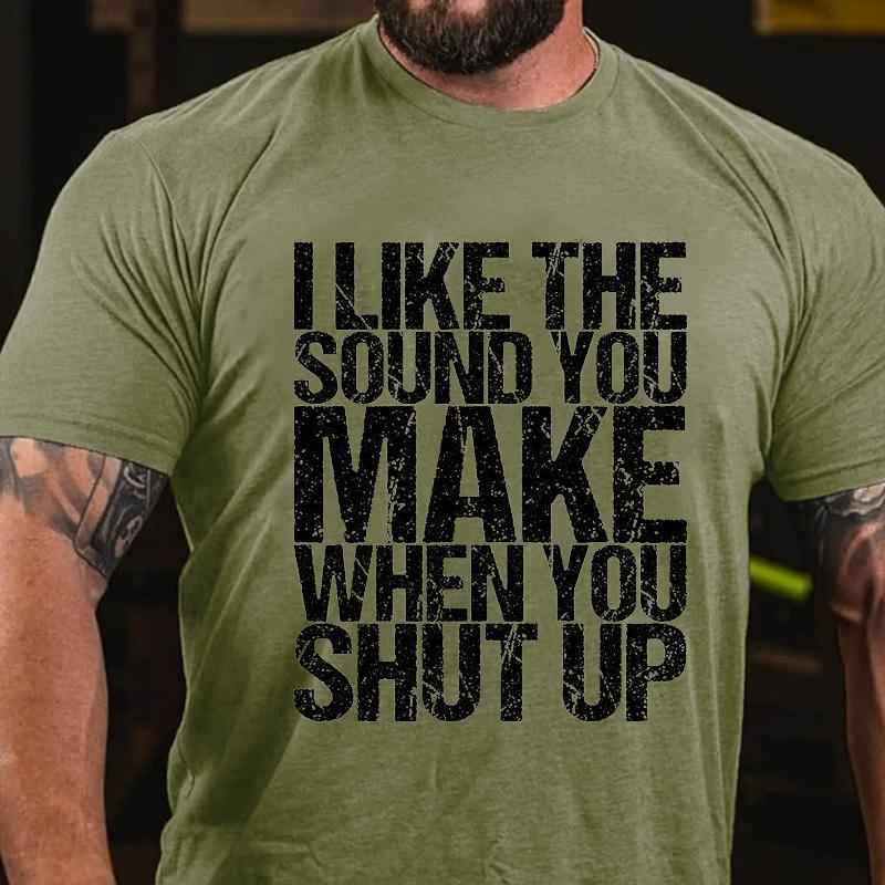 I Like The Sound You Make When You Shut Up Cotton T-shirt (Free Customization)