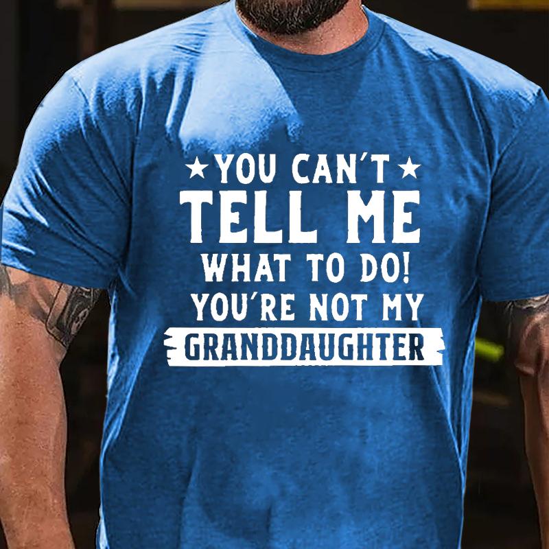 You Can't Tell Me What To Do You're Not My Granddaughter Cotton T-shirt (Free Customization)