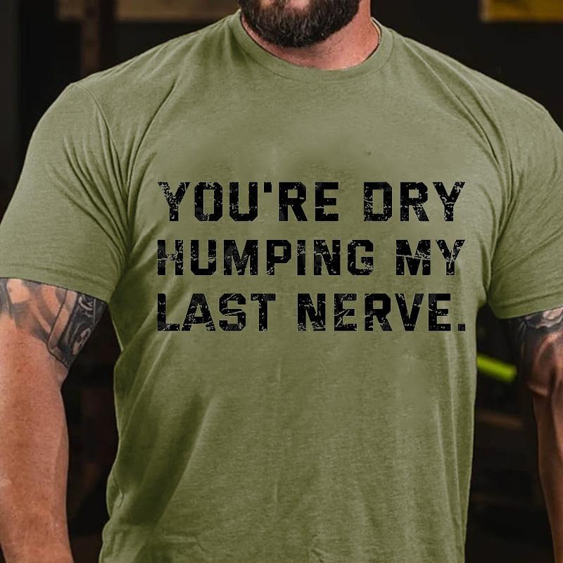 You're Dry Humping My Last Nerve Men's Cotton T-shirt (Free Customization)