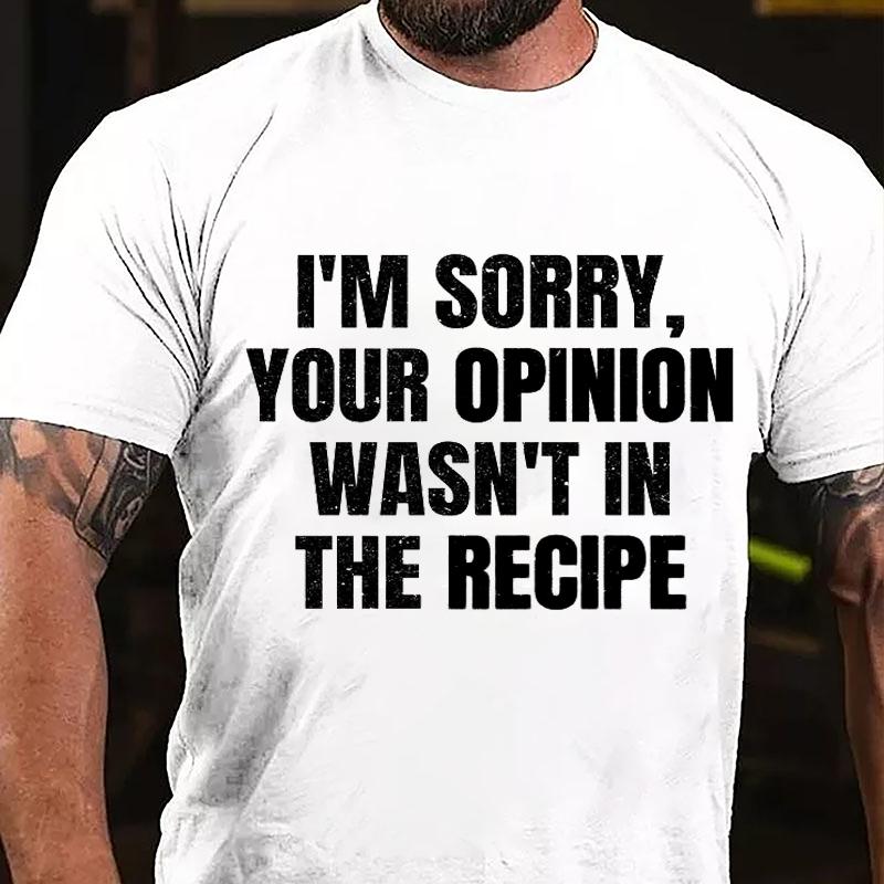 I'm Sorry Your Opinion Wasn't In The Recipe Cotton T-shirt