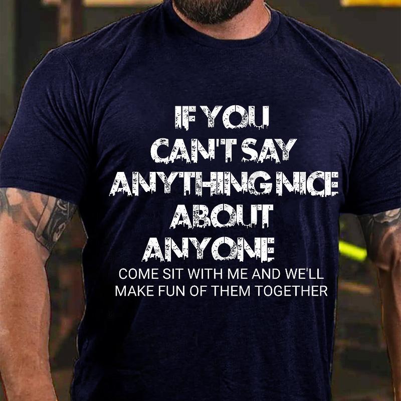 If You Can't Say Anything Nice About Anyone Come Sit with Me and We'll Make Fun of Them Together Cotton T-shirt (Free Customization)