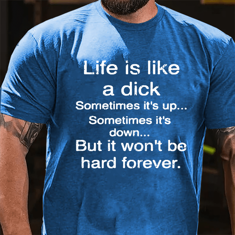 Life Is Like A Dick Sometimes It's Up Sometimes It's Down But It Won't Be Hard Forever Cotton T-shirt