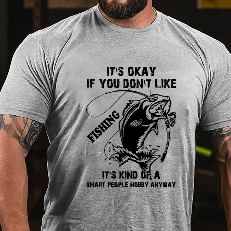 It's OKAY If You Don't Like Me Fishing It's Kind Of A Smart People Hobby Anyway Cotton T-shirt