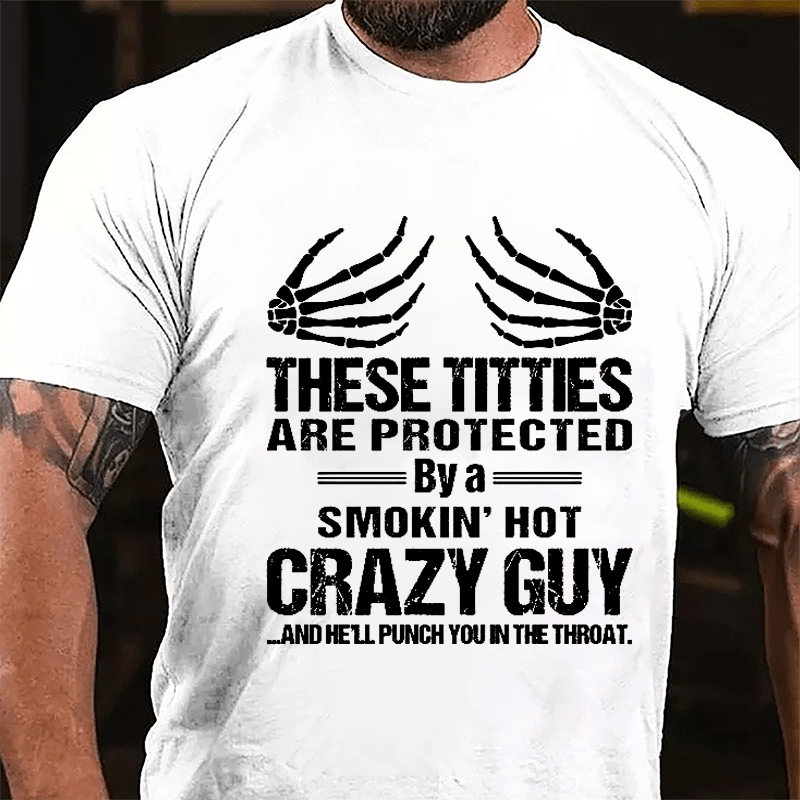 These Titties Are Protected By A Smokin' Hot Crazy Guy And He'll Punch You In The Throat Cotton T-shirt