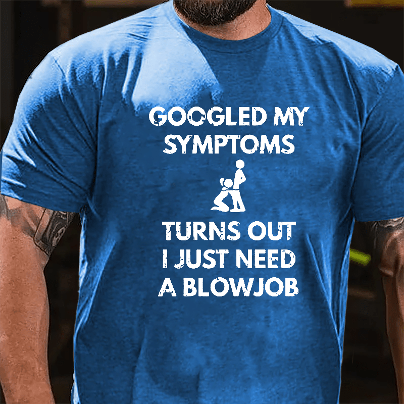 Maturelion Googled My Symptoms Turns Out I Just Need A Blowjob Cotton T-shirt (Free Customization)