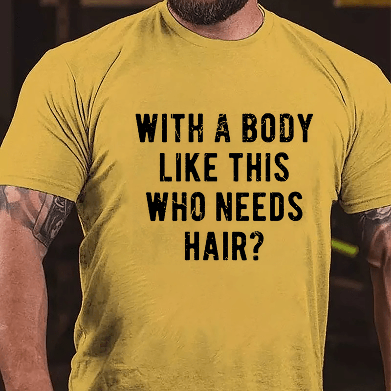 With A Body Like This Who Needs Hair Cotton T-shirt (Free Customization)