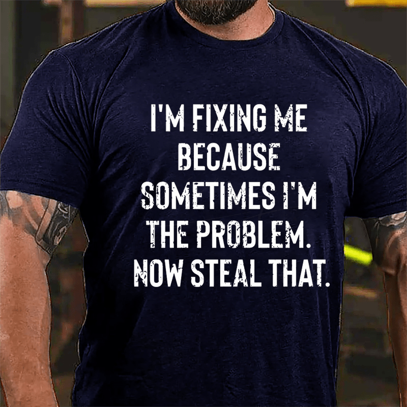 I'm Fixing Me Because Sometimes I'm The Problem Now Steal That Cotton T-shirt