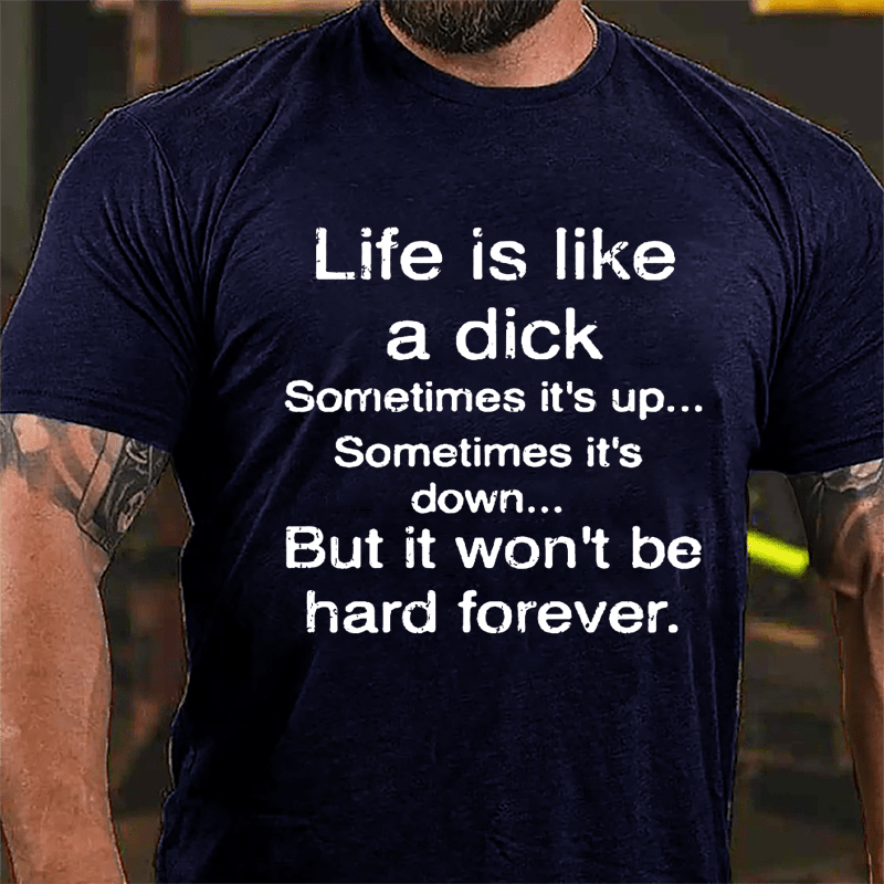 Life Is Like A Dick Sometimes It's Up Sometimes It's Down But It Won't Be Hard Forever Cotton T-shirt