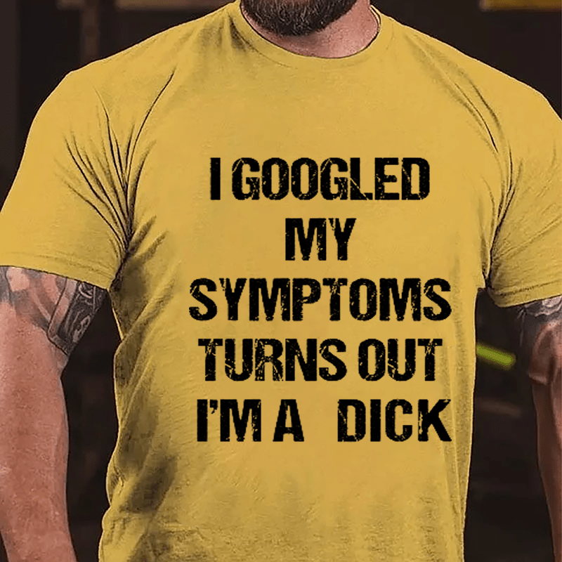 I Googled My Symptoms Turns Out I'm A Dick Cotton T-shirt