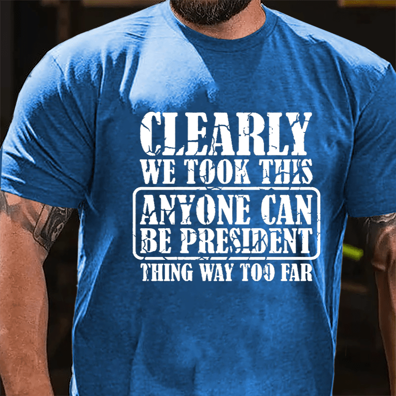 Clearly We Took This "Anyone Can Be President" Thing Way Too Far Cotton T-shirt
