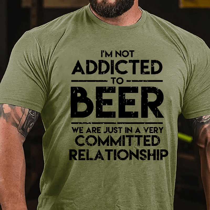 I'm Not Addicted To Beer We Are Just In A Very Committed Relationship Cotton T-shirt