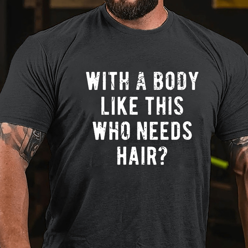 With A Body Like This Who Needs Hair Cotton T-shirt (Free Customization)