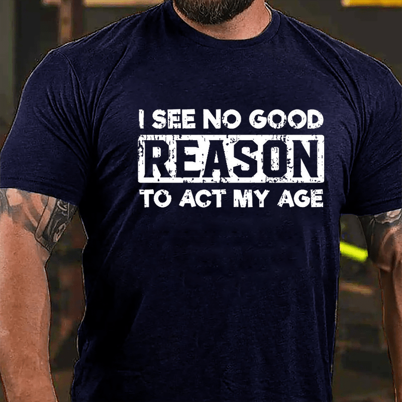 I See No Good Reason To Act My Age Men's Cotton T-shirt (Free Customization)