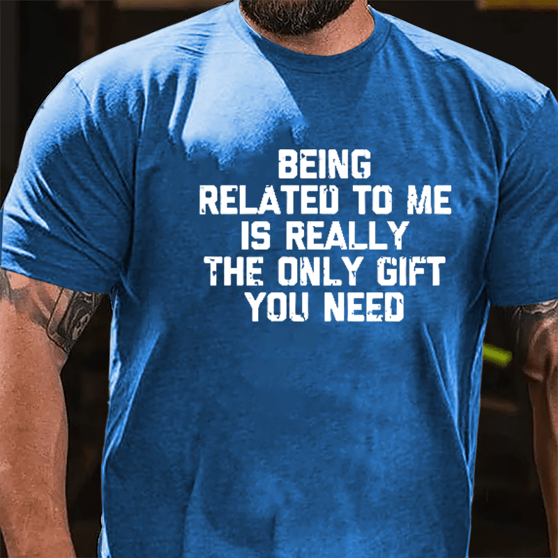 Being Related To Me Is Really The Only Gift You Need Cotton T-shirt