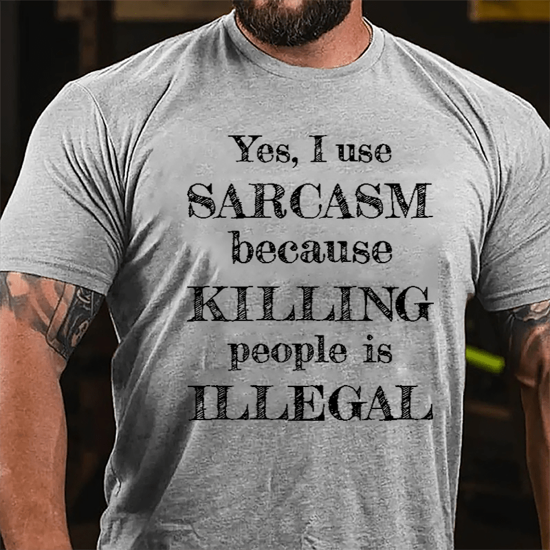 Yes I Use Sarcasm Because Killing People Is Illegal Cotton T-shirt