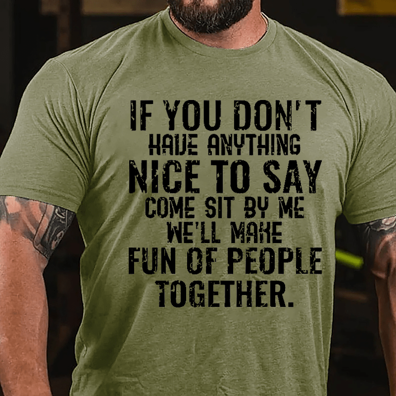 If You Don't Have Anything Nice To Say Come Sit By Me We'll Make Fun Of People Together Cotton T-shirt