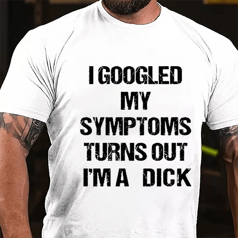 I Googled My Symptoms Turns Out I'm A Dick Cotton T-shirt