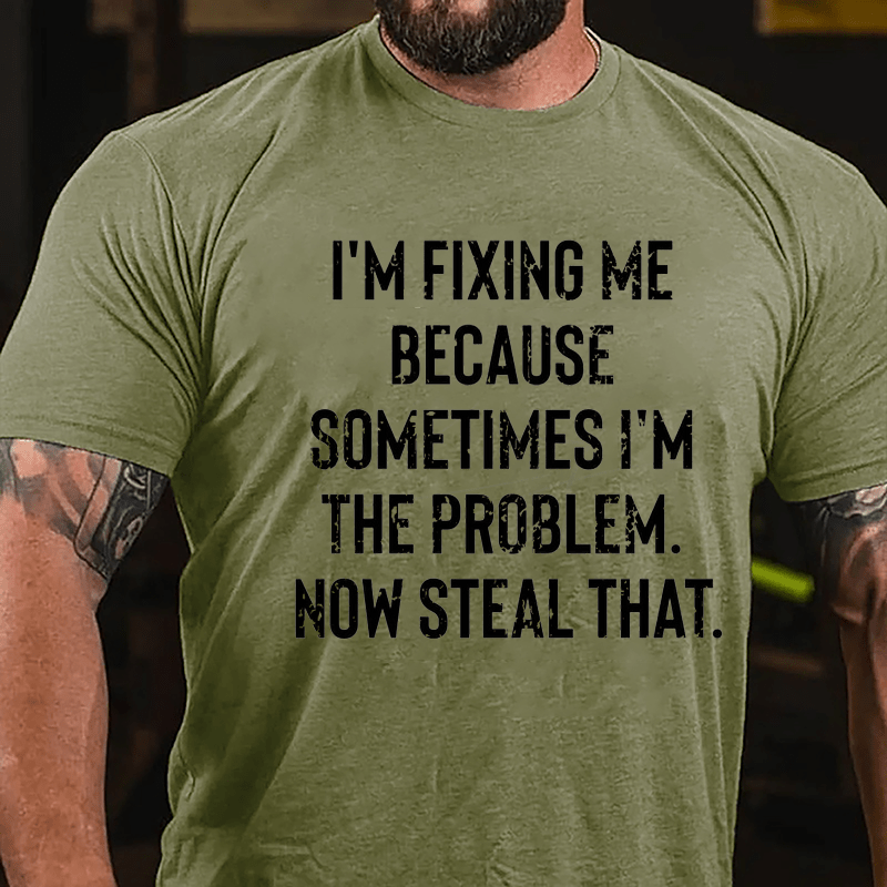 I'm Fixing Me Because Sometimes I'm The Problem Now Steal That Cotton T-shirt
