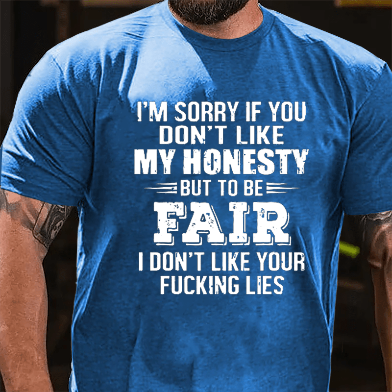 I'm Sorry If You Don't Like My Honest But To Be Fair I Don't Like Your Fucking Lies Cotton T-shirt