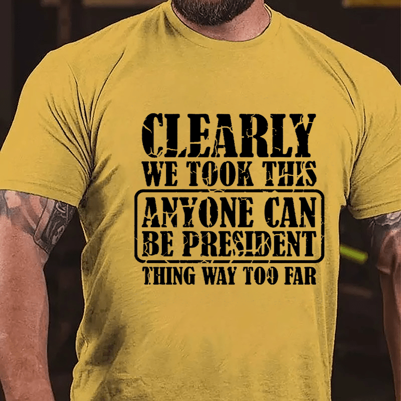 Clearly We Took This "Anyone Can Be President" Thing Way Too Far Cotton T-shirt