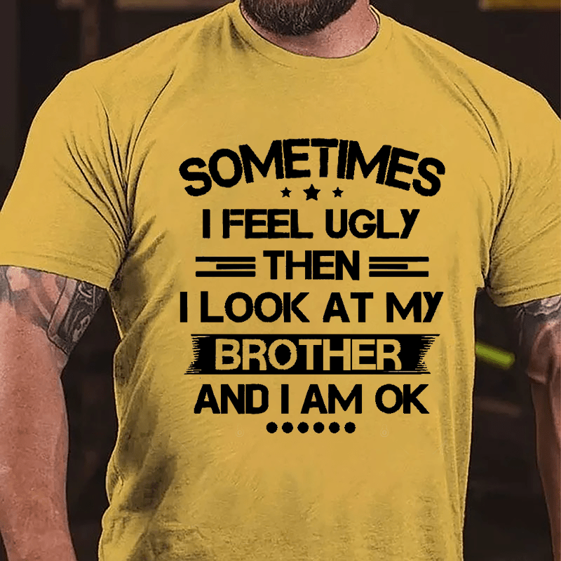 Sometimes I Feel Ugly Then I Look At My Brother And I Am OK Funny Cotton T-shirt