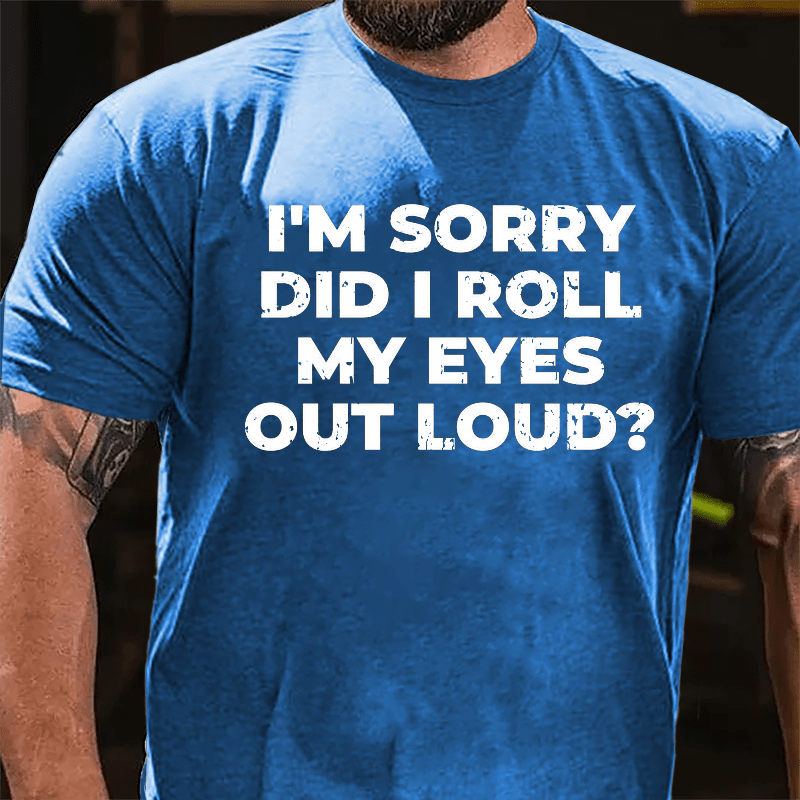 I'm Sorry Did I Roll My Eyes Out Loud Funny Sarcastic Cotton T-shirt