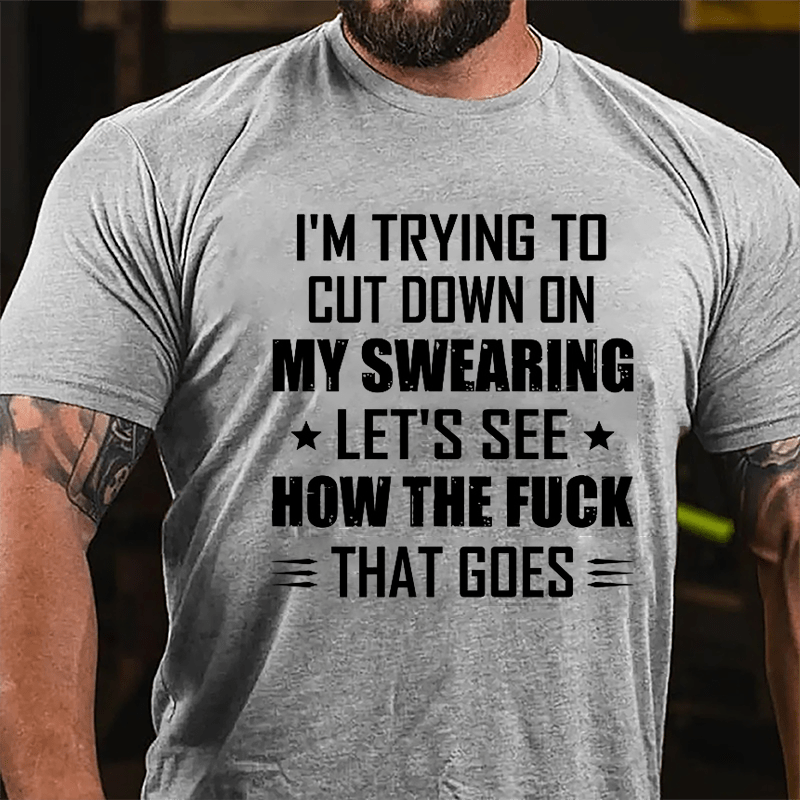 I'm Trying To Cut Down On My Swearing Let's See How The Fuck That Goes Cotton T-shirt