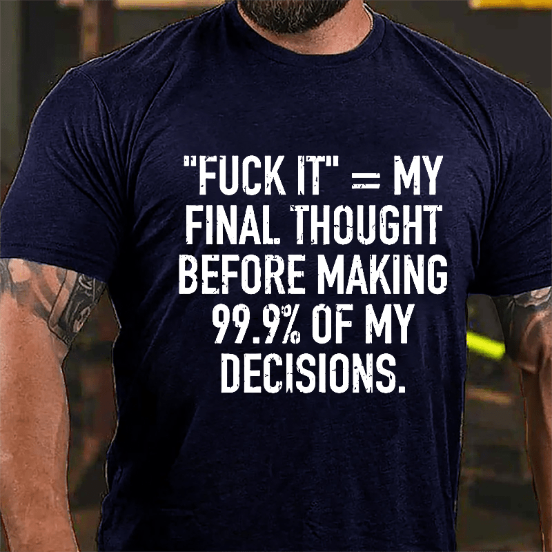 "Fuck It" My Final Thought Before Making 99.9% Of My Decidions Cotton T-shirt