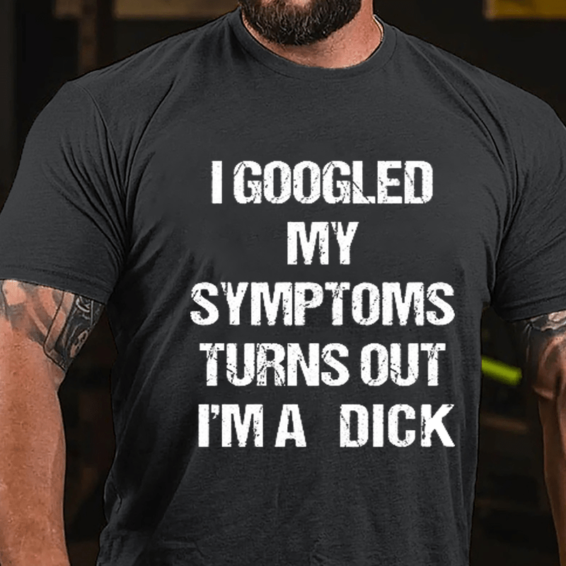 I Googled My Symptoms Turns Out I'm A Dick Cotton T-shirt