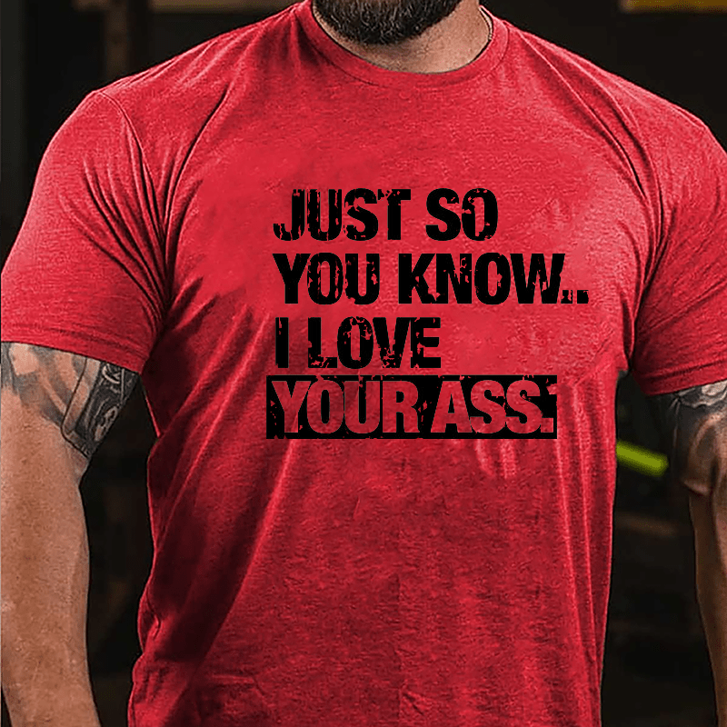 Just So You Know I Love Your Ass Cotton T-shirt