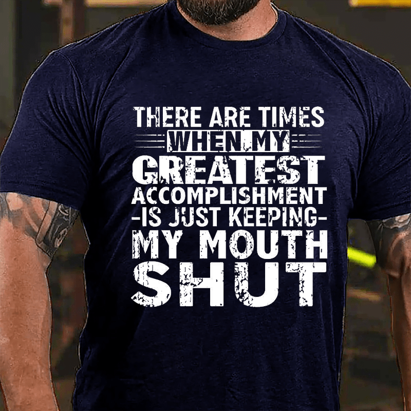 There Are Times When My Greatest Accomplishment Is Just Keeping My Mouth Shut Cotton T-shirt (Free Customization)
