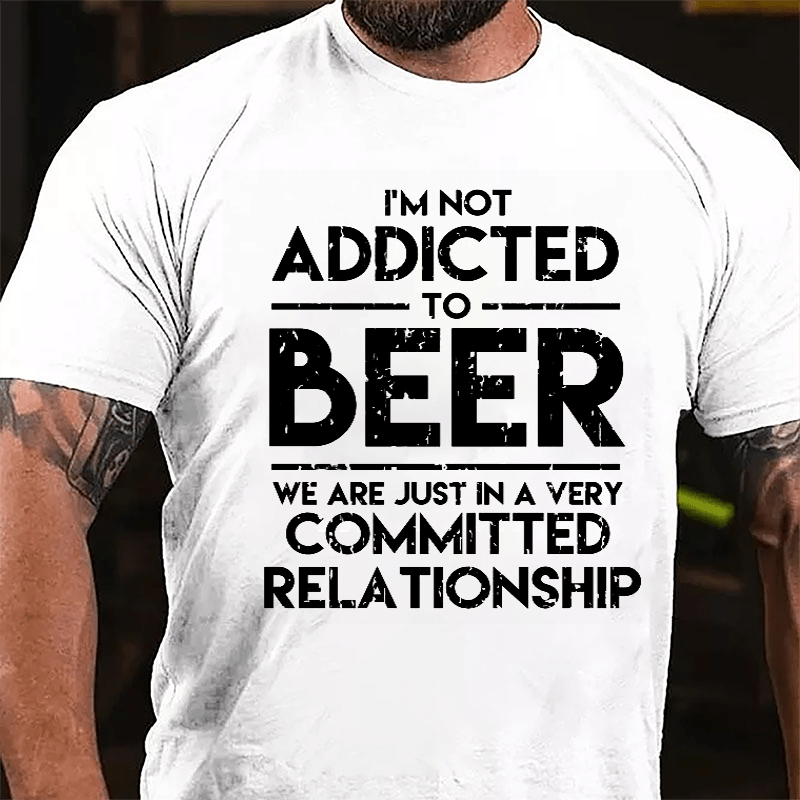 I'm Not Addicted To Beer We Are Just In A Very Committed Relationship Cotton T-shirt