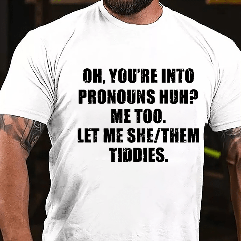 OH You're Into Pronouns Huh Mee Too Let Me She Them Tiddies Cotton T-shirt (Free Customization)