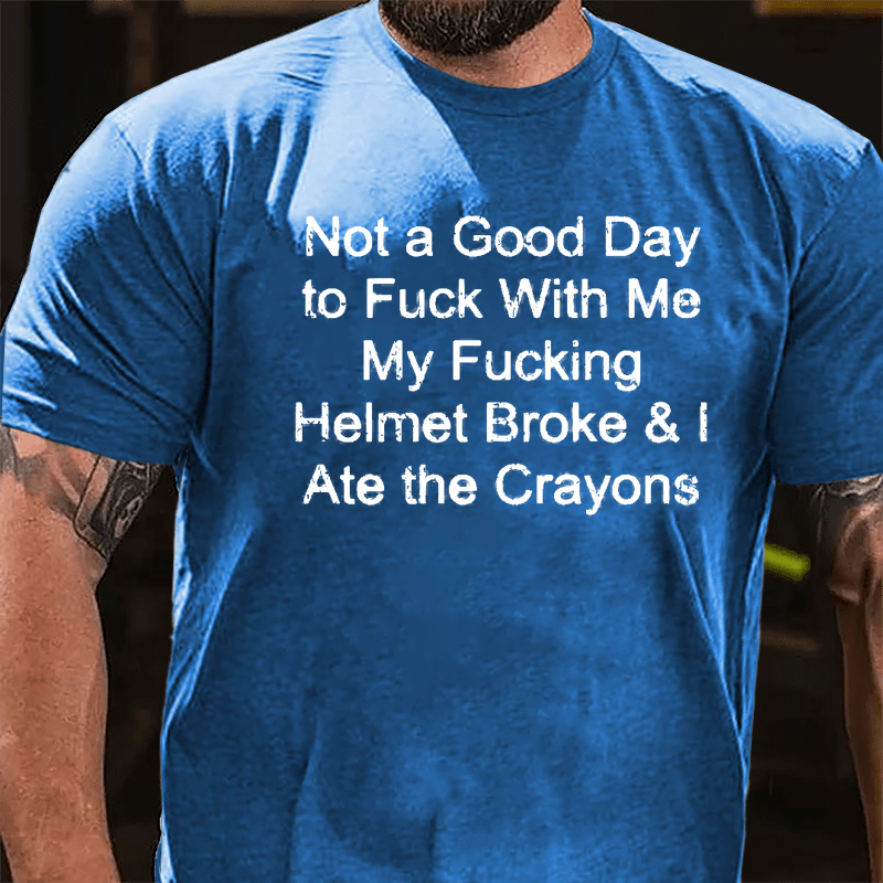 Not A Good Day To Fuck With Me My Fucking Helmet Broke & I Ate The Crayons Cotton T-shirt (Free Customization)