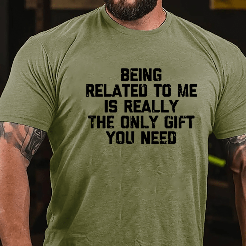 Being Related To Me Is Really The Only Gift You Need Cotton T-shirt