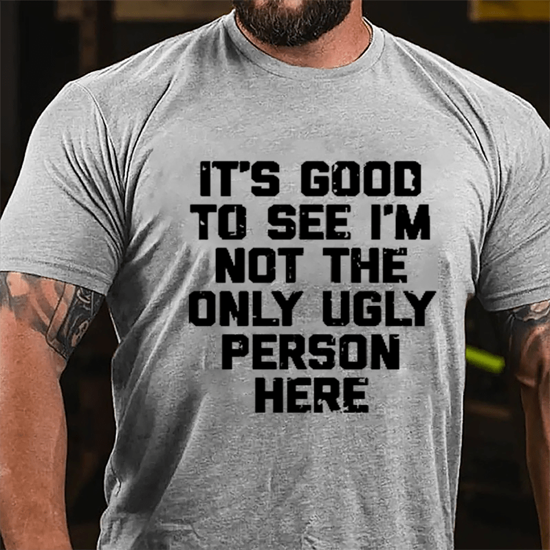 It's Good To See I'm Not The Only Ugly Person Here Humorous Cotton T-shirt